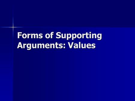 Forms of Supporting Arguments: Values. Values… A guiding influence made of our life experiences and truths A guiding influence made of our life experiences.