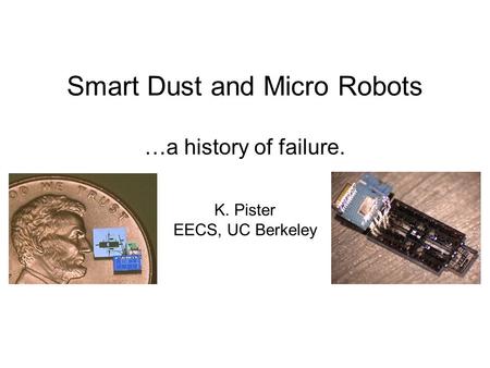Smart Dust and Micro Robots K. Pister EECS, UC Berkeley …a history of failure.