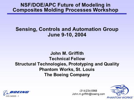JMG 040608 - 1 NSF/DOE/APC Future of Modeling in Composites Molding Processes Workshop Sensing, Controls and Automation Group June 9-10, 2004 John M. Griffith.