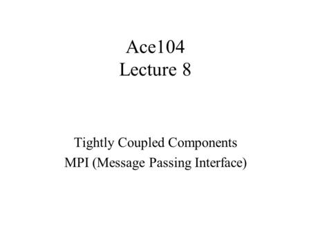 Ace104 Lecture 8 Tightly Coupled Components MPI (Message Passing Interface)