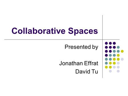 Collaborative Spaces Presented by Jonathan Effrat David Tu.