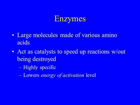 Enzymes Large molecules made of various amino acids Act as catalysts to speed up reactions w/out being destroyed –Highly specific –Lowers energy of activation.