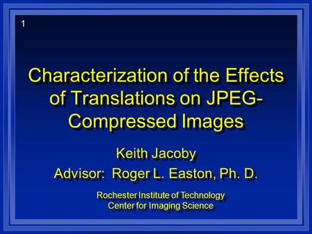 Characterization of the Effects of Translations on JPEG- Compressed Images Keith Jacoby Advisor: Roger L. Easton, Ph. D. Keith Jacoby Advisor: Roger L.