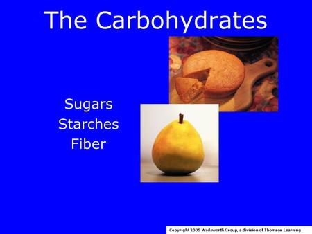 The Carbohydrates Sugars Starches Fiber Copyright 2005 Wadsworth Group, a division of Thomson Learning.