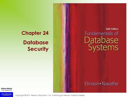 Copyright © 2011 Pearson Education, Inc. Publishing as Pearson Addison-Wesley Chapter 24 Database Security.