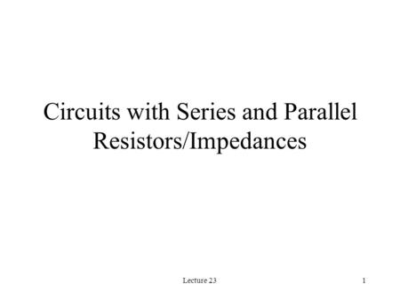 Lecture 231 Circuits with Series and Parallel Resistors/Impedances.