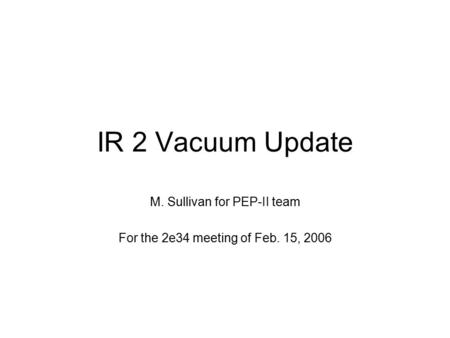 IR 2 Vacuum Update M. Sullivan for PEP-II team For the 2e34 meeting of Feb. 15, 2006.