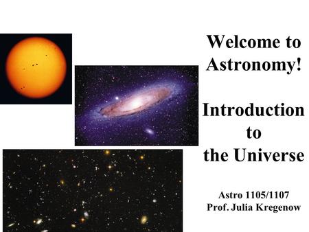 Welcome to Astronomy! Introduction to the Universe Astro 1105/1107 Prof. Julia Kregenow.
