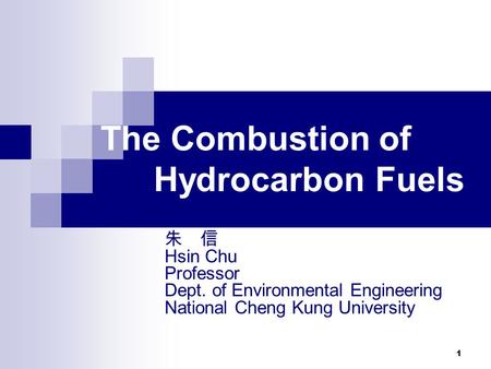 1 The Combustion of Hydrocarbon Fuels 朱 信 Hsin Chu Professor Dept. of Environmental Engineering National Cheng Kung University.