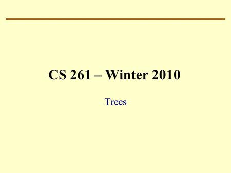 CS 261 – Winter 2010 Trees. Ubiquitous – they are everywhere in CS Probably ranks third among the most used data structure: 1.Vectors and Arrays 2.Lists.