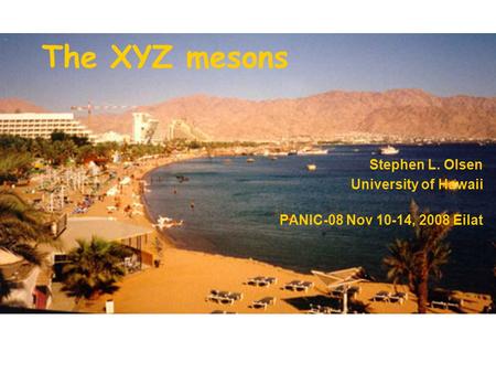 Stephen L. Olsen University of Hawaii PANIC-08 Nov 10-14, 2008 Eilat The XYZ mesons.