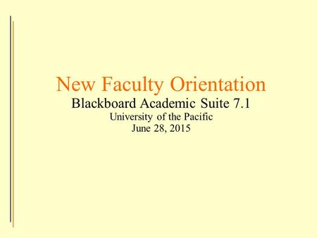 New Faculty Orientation Blackboard Academic Suite 7.1 University of the Pacific June 28, 2015.
