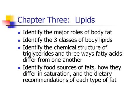 Chapter Three: Lipids Identify the major roles of body fat Identify the 3 classes of body lipids Identify the chemical structure of triglycerides and three.