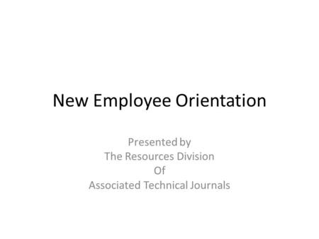 New Employee Orientation Presented by The Resources Division Of Associated Technical Journals.