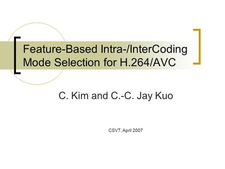 Feature-Based Intra-/InterCoding Mode Selection for H.264/AVC C. Kim and C.-C. Jay Kuo CSVT, April 2007.