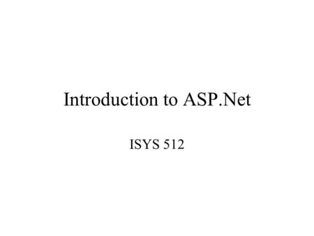 Introduction to ASP.Net ISYS 512. ASP.NET in the.NET Framework 1. The client requests a web page. 2. The web server locates the page. 3. If the page is.