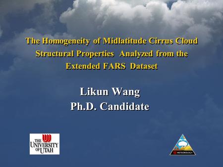 The Homogeneity of Midlatitude Cirrus Cloud Structural Properties Analyzed from the Extended FARS Dataset Likun Wang Ph.D. Candidate Likun Wang Ph.D. Candidate.