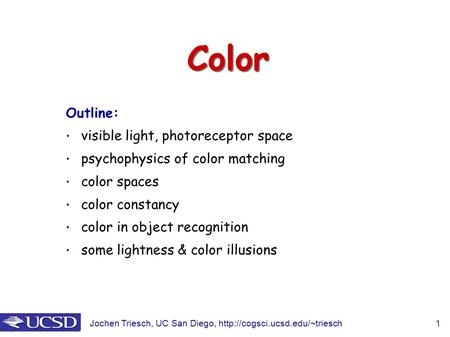 Jochen Triesch, UC San Diego,  1 Color Outline: visible light, photoreceptor space psychophysics of color matching color.
