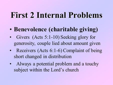 First 2 Internal Problems Benevolence (charitable giving) Givers (Acts 5:1-10) Seeking glory for generosity, couple lied about amount given Receivers (Acts.