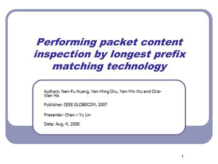 1 Performing packet content inspection by longest prefix matching technology Authors: Nen-Fu Huang, Yen-Ming Chu, Yen-Min Wu and Chia- Wen Ho Publisher: