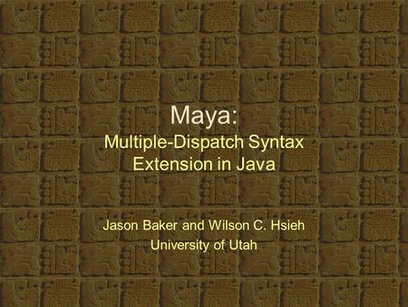 Maya: Multiple-Dispatch Syntax Extension in Java Jason Baker and Wilson C. Hsieh University of Utah.