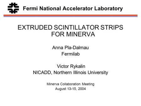 Fermi National Accelerator Laboratory EXTRUDED SCINTILLATOR STRIPS FOR MINERVA Anna Pla-Dalmau Fermilab Victor Rykalin NICADD, Northern Illinois University.