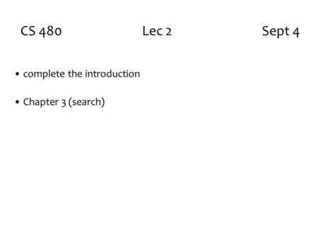 CS 480 Lec 2 Sept 4 complete the introduction Chapter 3 (search)