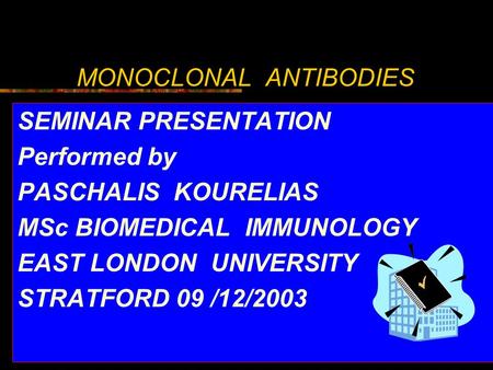 MONOCLONAL ANTIBODIES SEMINAR PRESENTATION Performed by PASCHALIS KOURELIAS MSc BIOMEDICAL IMMUNOLOGY EAST LONDON UNIVERSITY STRATFORD 09 /12/2003.