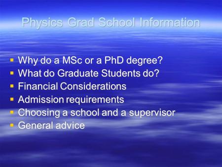 Physics Grad School Information  Why do a MSc or a PhD degree?  What do Graduate Students do?  Financial Considerations  Admission requirements  Choosing.