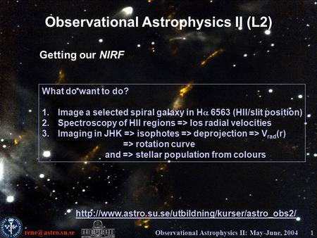Observational Astrophysics II: May-June, 20041 Observational Astrophysics II (L2) Getting our NIRF What do want to do? 1.Image a selected.