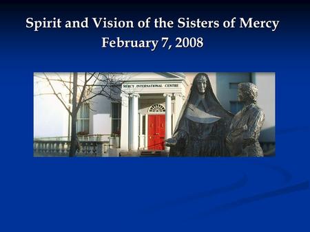 Spirit and Vision of the Sisters of Mercy February 7, 2008.