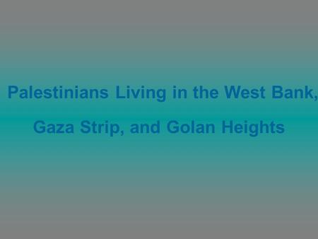 Palestinians Living in the West Bank, Gaza Strip, and Golan Heights.
