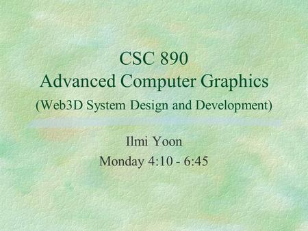 CSC 890 Advanced Computer Graphics (Web3D System Design and Development) Ilmi Yoon Monday 4:10 - 6:45.