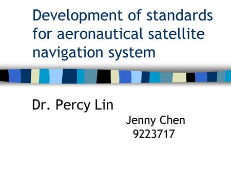 Development of standards for aeronautical satellite navigation system Dr. Percy Lin Jenny Chen 9223717.