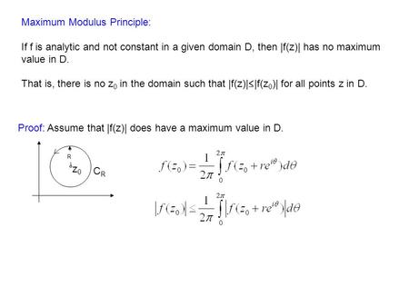 Maximum Modulus Principle: If f is analytic and not constant in a given domain D, then |f(z)| has no maximum value in D. That is, there is no z 0 in the.