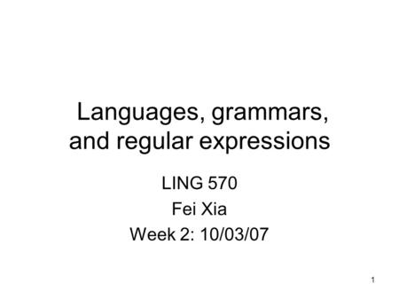 1 Languages, grammars, and regular expressions LING 570 Fei Xia Week 2: 10/03/07 TexPoint fonts used in EMF. Read the TexPoint manual before you delete.
