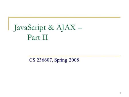 1 JavaScript & AJAX – Part II CS 236607, Spring 2008.
