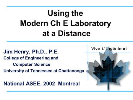 Using the Modern Ch E Laboratory at a Distance Jim Henry, Ph.D., P.E. College of Engineering and Computer Science University of Tennessee at Chattanooga.