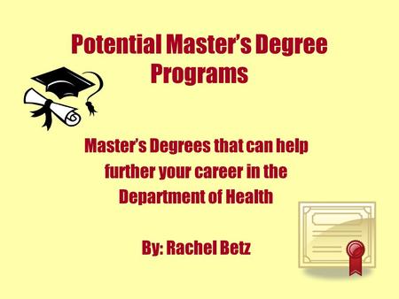 Potential Master’s Degree Programs Master’s Degrees that can help further your career in the Department of Health By: Rachel Betz.