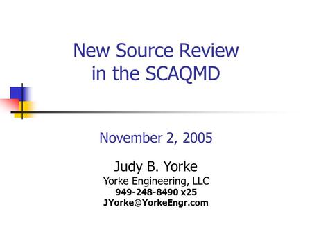 New Source Review in the SCAQMD November 2, 2005 Judy B. Yorke Yorke Engineering, LLC 949-248-8490 x25