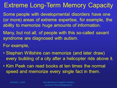 Extreme Long-Term Memory Capacity Some people with developmental disorders have one (or more) areas of extreme expertise, for example, the ability to memorize.