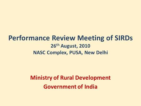 Performance Review Meeting of SIRDs 26 th August, 2010 NASC Complex, PUSA, New Delhi Ministry of Rural Development Government of India.