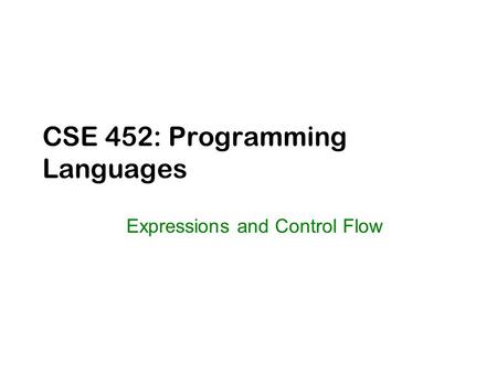 CSE 452: Programming Languages Expressions and Control Flow.