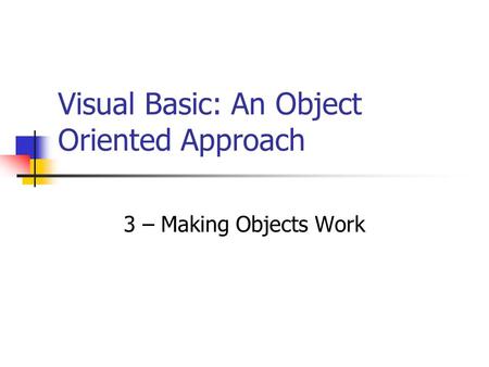 Visual Basic: An Object Oriented Approach 3 – Making Objects Work.