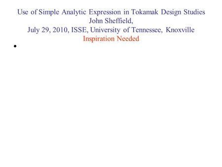Use of Simple Analytic Expression in Tokamak Design Studies John Sheffield, July 29, 2010, ISSE, University of Tennessee, Knoxville Inspiration Needed.