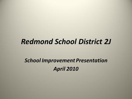Redmond School District 2J School Improvement Presentation April 2010.