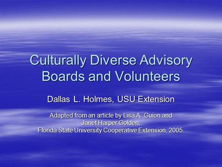 Culturally Diverse Advisory Boards and Volunteers Dallas L. Holmes, USU Extension Adapted from an article by Lisa A. Guion and Janet Harper Golden, Florida.
