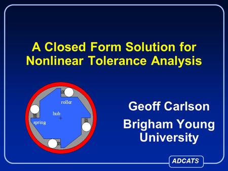 ADCATS A Closed Form Solution for Nonlinear Tolerance Analysis Geoff Carlson Brigham Young University.