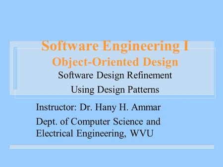 Software Engineering I Object-Oriented Design Software Design Refinement Using Design Patterns Instructor: Dr. Hany H. Ammar Dept. of Computer Science.