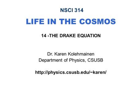 NSCI 314 LIFE IN THE COSMOS 14 -THE DRAKE EQUATION Dr. Karen Kolehmainen Department of Physics, CSUSB